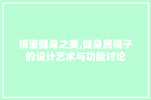 镜鉴健身之美,健身房镜子的设计艺术与功能讨论