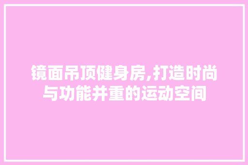 镜面吊顶健身房,打造时尚与功能并重的运动空间