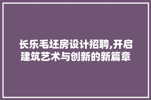 长乐毛坯房设计招聘,开启建筑艺术与创新的新篇章