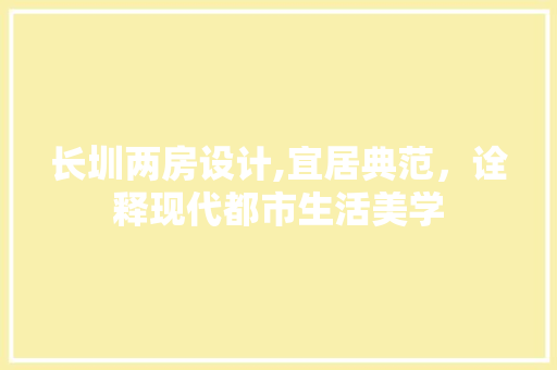 长圳两房设计,宜居典范，诠释现代都市生活美学