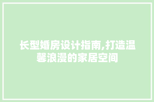长型婚房设计指南,打造温馨浪漫的家居空间