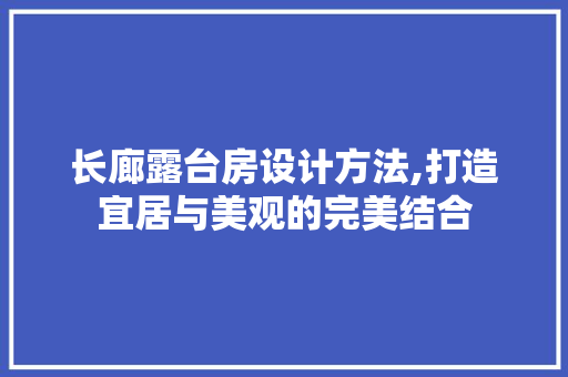 长廊露台房设计方法,打造宜居与美观的完美结合