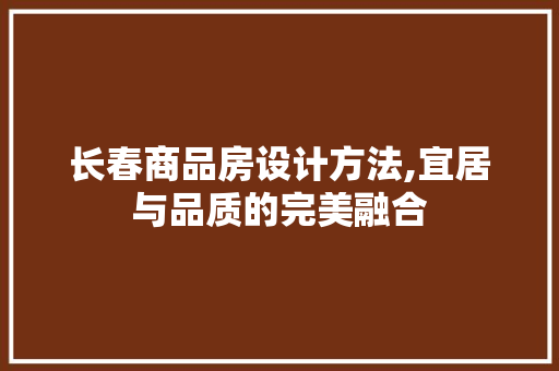 长春商品房设计方法,宜居与品质的完美融合