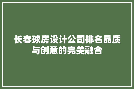 长春球房设计公司排名品质与创意的完美融合