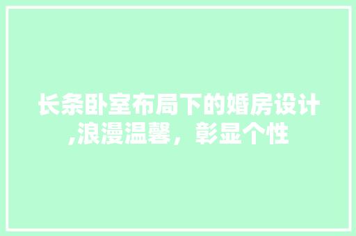 长条卧室布局下的婚房设计,浪漫温馨，彰显个性