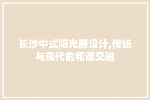 长沙中式阳光房设计,传统与现代的和谐交融