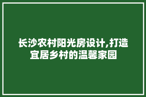 长沙农村阳光房设计,打造宜居乡村的温馨家园