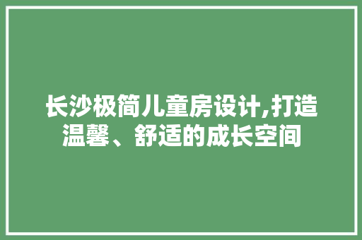 长沙极简儿童房设计,打造温馨、舒适的成长空间