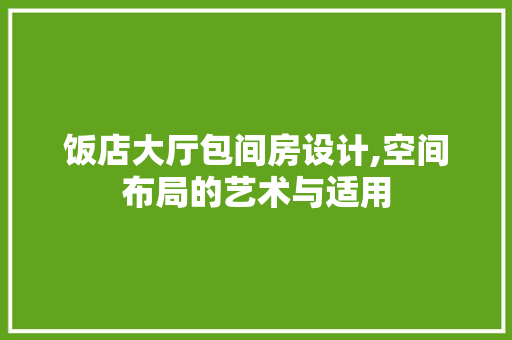 饭店大厅包间房设计,空间布局的艺术与适用
