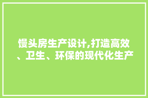 馒头房生产设计,打造高效、卫生、环保的现代化生产环境