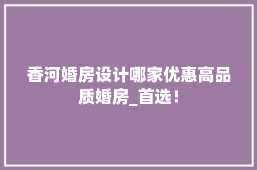香河婚房设计哪家优惠高品质婚房_首选！