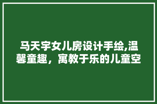 马天宇女儿房设计手绘,温馨童趣，寓教于乐的儿童空间
