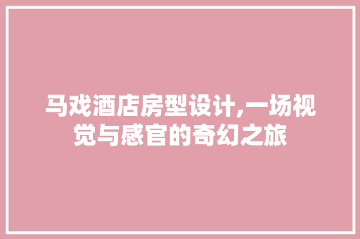 马戏酒店房型设计,一场视觉与感官的奇幻之旅