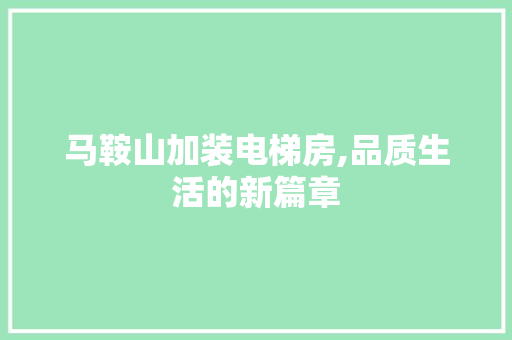 马鞍山加装电梯房,品质生活的新篇章
