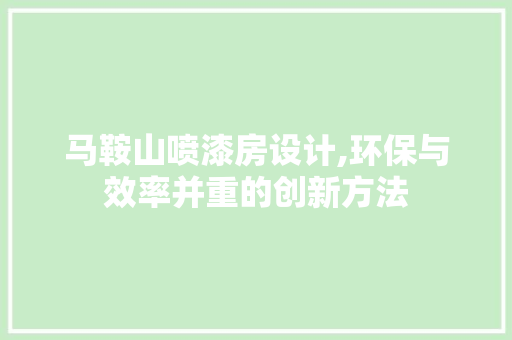马鞍山喷漆房设计,环保与效率并重的创新方法