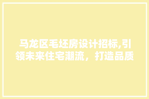 马龙区毛坯房设计招标,引领未来住宅潮流，打造品质生活新标杆