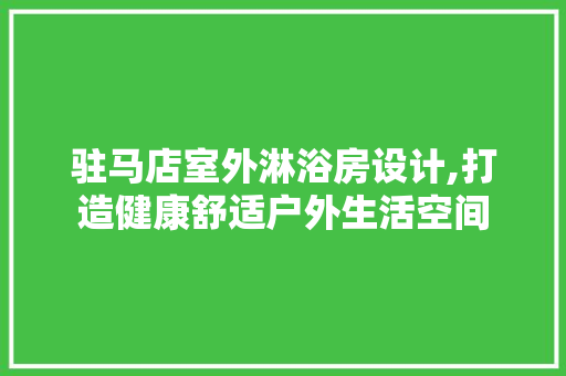 驻马店室外淋浴房设计,打造健康舒适户外生活空间