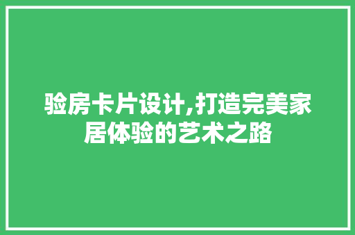 验房卡片设计,打造完美家居体验的艺术之路