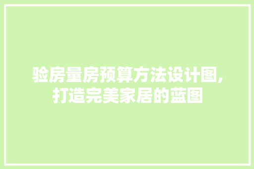 验房量房预算方法设计图,打造完美家居的蓝图