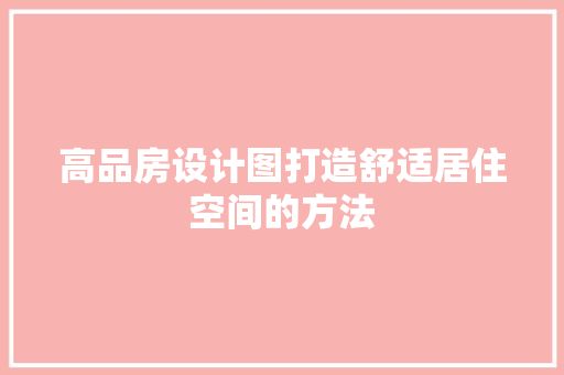 高品房设计图打造舒适居住空间的方法