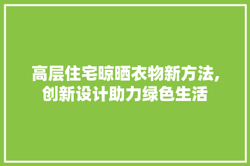 高层住宅晾晒衣物新方法,创新设计助力绿色生活