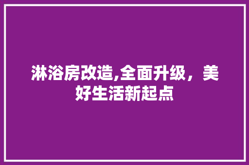 淋浴房改造,全面升级，美好生活新起点