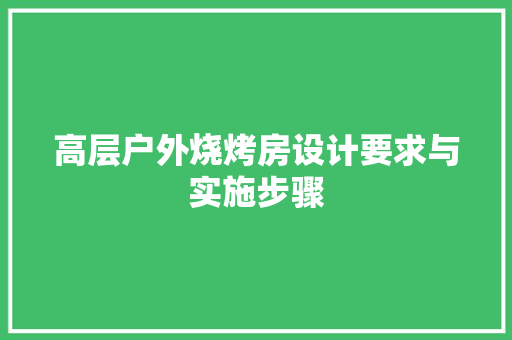 高层户外烧烤房设计要求与实施步骤