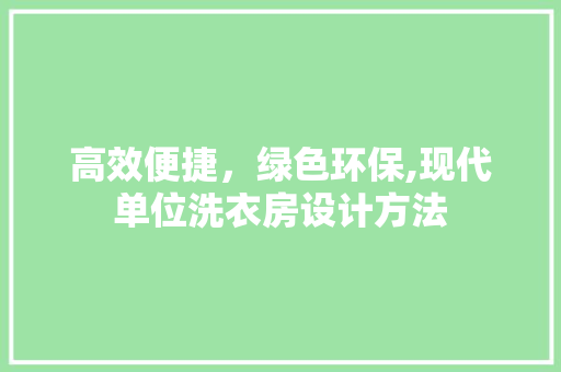 高效便捷，绿色环保,现代单位洗衣房设计方法