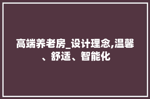 高端养老房_设计理念,温馨、舒适、智能化