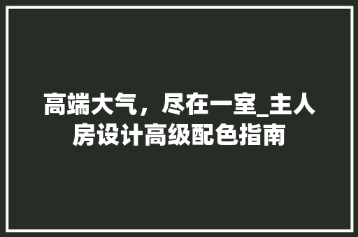 高端大气，尽在一室_主人房设计高级配色指南
