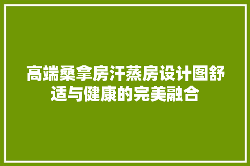 高端桑拿房汗蒸房设计图舒适与健康的完美融合