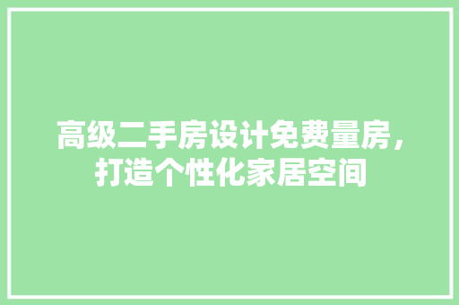 高级二手房设计免费量房，打造个性化家居空间
