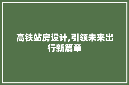 高铁站房设计,引领未来出行新篇章