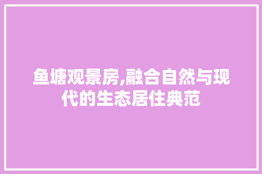 鱼塘观景房,融合自然与现代的生态居住典范