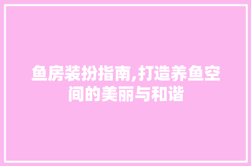 鱼房装扮指南,打造养鱼空间的美丽与和谐