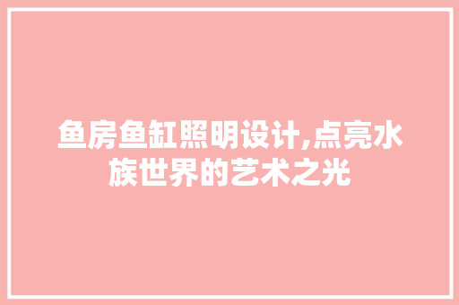 鱼房鱼缸照明设计,点亮水族世界的艺术之光