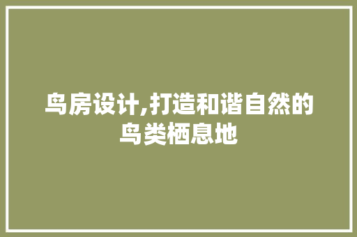 鸟房设计,打造和谐自然的鸟类栖息地