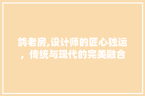 鸽老房,设计师的匠心独运，传统与现代的完美融合