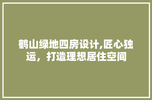 鹤山绿地四房设计,匠心独运，打造理想居住空间