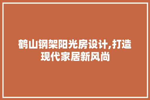 鹤山钢架阳光房设计,打造现代家居新风尚