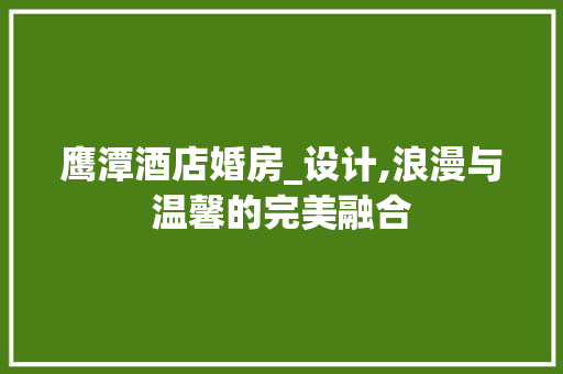 鹰潭酒店婚房_设计,浪漫与温馨的完美融合