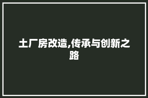 土厂房改造,传承与创新之路
