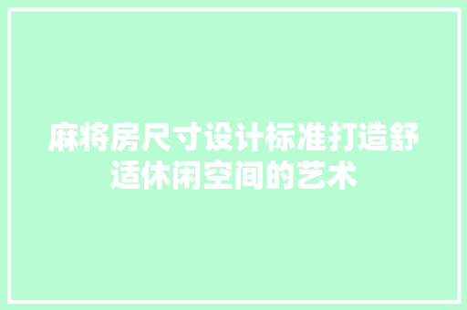 麻将房尺寸设计标准打造舒适休闲空间的艺术