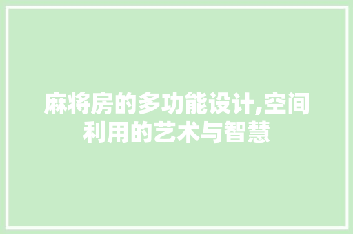 麻将房的多功能设计,空间利用的艺术与智慧