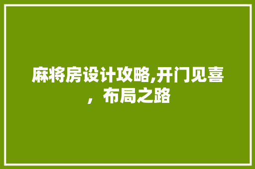 麻将房设计攻略,开门见喜，布局之路