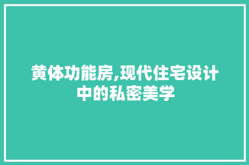 黄体功能房,现代住宅设计中的私密美学