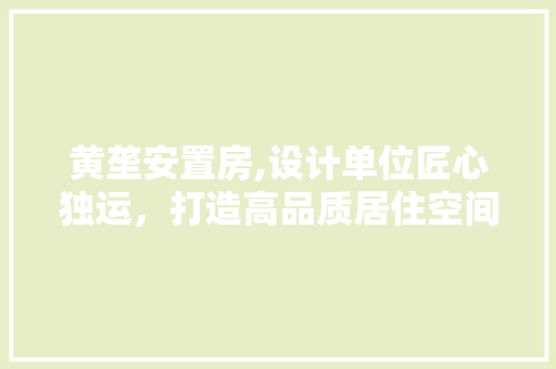 黄垄安置房,设计单位匠心独运，打造高品质居住空间