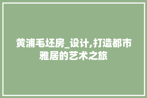 黄浦毛坯房_设计,打造都市雅居的艺术之旅