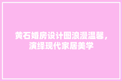 黄石婚房设计图浪漫温馨，演绎现代家居美学