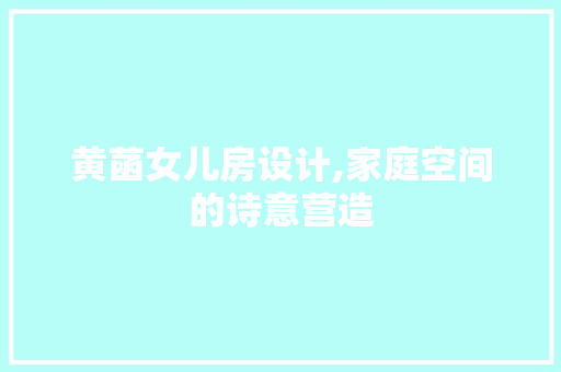 黄菡女儿房设计,家庭空间的诗意营造